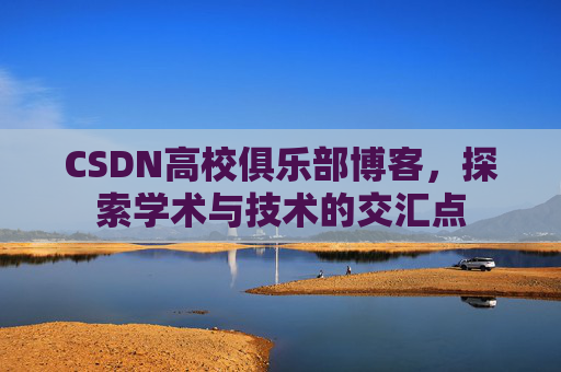 CSDN高校俱乐部博客，探索学术与技术的交汇点
